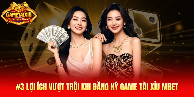 #3 lợi ích vượt trội khi đăng ký Mbet