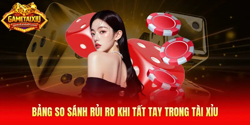 Bảng so sánh rủi ro khi tất tay trong tài xỉu