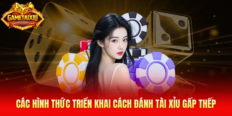 Các hình thức triển khai cách đánh tài xỉu gấp thếp phổ biến