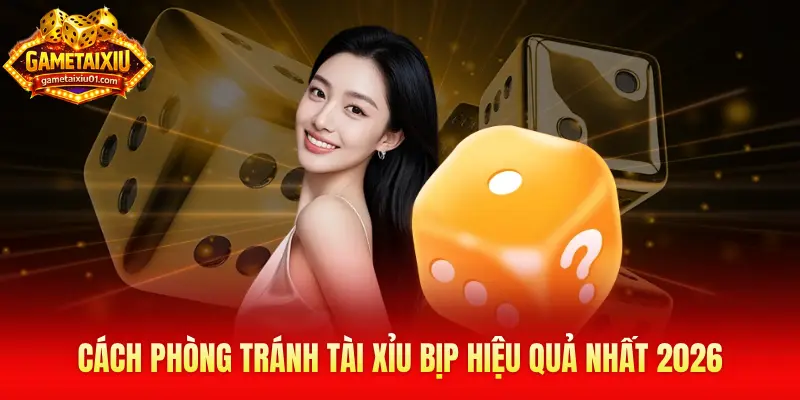 Cách phòng tránh tài xỉu bịp hiệu quả nhất 2026