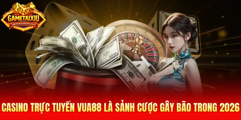 Casino trực tuyến Vua88 là sảnh cược gây bão trong 2026