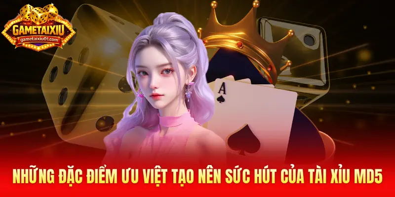 Những đặc điểm ưu việt tạo nên sức hút của tài xỉu md5