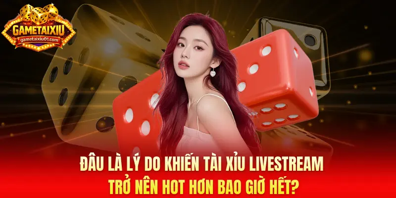 Đâu là lý do khiến tài xỉu livestream trở nên hot hơn bao giờ hết?