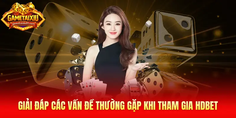 Giải đáp các vấn đề thường gặp khi tham gia Hdbet