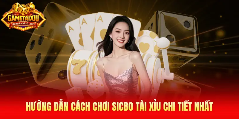 Hướng dẫn cách chơi Sicbo tài xỉu chi tiết nhất