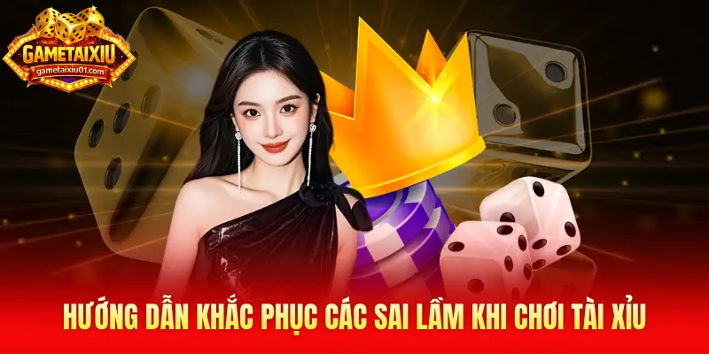 Hướng dẫn khắc phục các sai lầm khi chơi tài xỉu