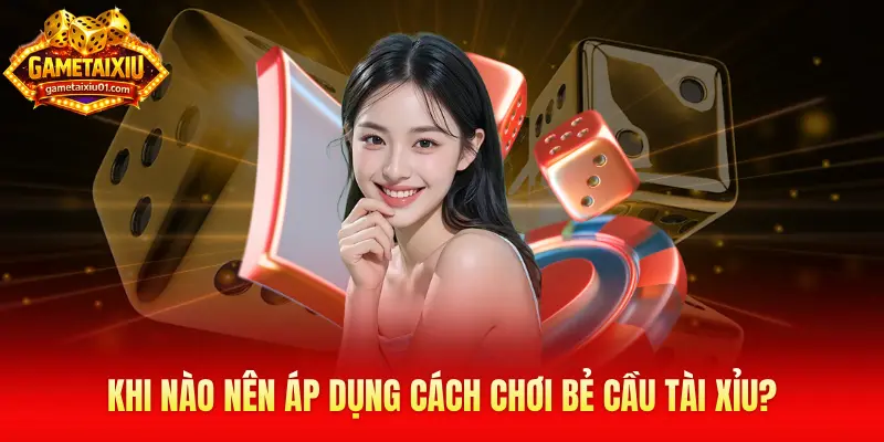 Khi nào nên áp dụng cách chơi bẻ cầu tài xỉu?