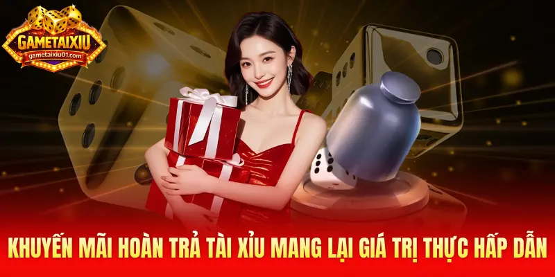 Khuyến mãi hoàn trả tài xỉu mang lại giá trị thực hấp dẫn cho người chơi