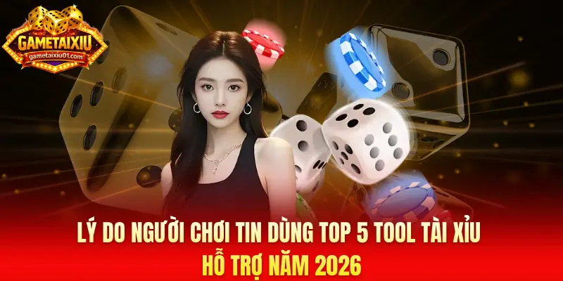 Lý do người chơi tin dùng top 5 tool tài xỉu hỗ trợ năm 2026