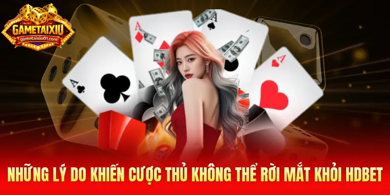 Những lý do khiến cược thủ không thể rời mắt khỏi Hdbet