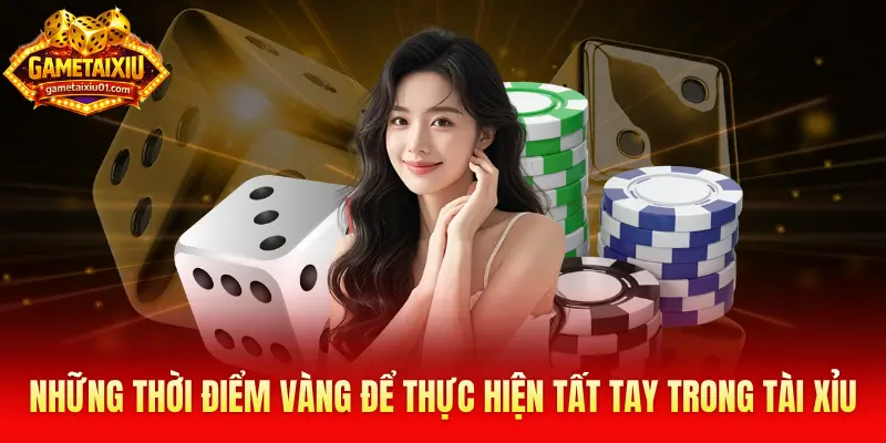 Những thời điểm vàng để thực hiện tất tay trong tài xỉu