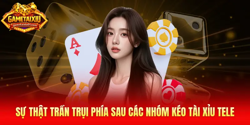 Sự thật trần trụi phía sau các nhóm kéo tài xỉu Tele