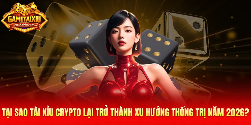 Tại sao tài xỉu crypto lại trở thành xu hướng thống trị năm 2026?