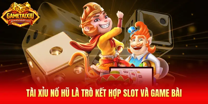 Tài xỉu nổ hũ là trò giải trí kết hợp may mắn của slot và độc đáo của game bài