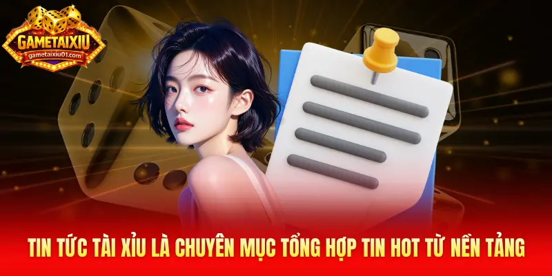 Tin tức tài xỉu được xây dựng như một chuyên mục tổng hợp chuyên sâu