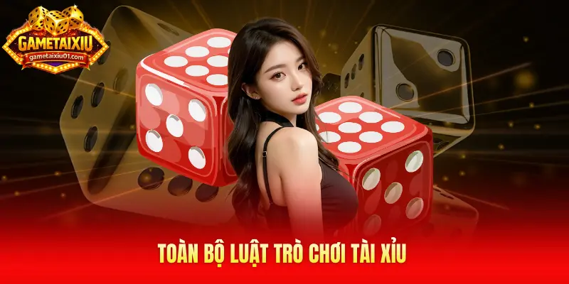 Toàn bộ luật trò chơi tài xỉu