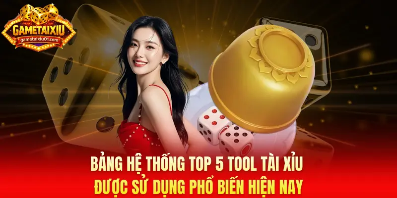 Bảng hệ thống top 5 tool tài xỉu được sử dụng phổ biến hiện nay
