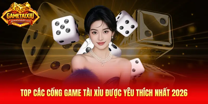 Top các cổng game tài xỉu được yêu thích nhất 2026